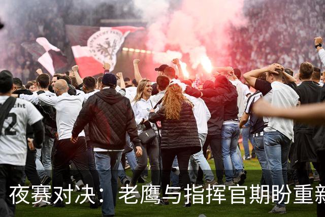 夜赛对决：老鹰与指挥官期盼重新振作