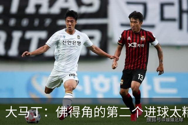 大马丁：佛得角的第二个进球太精彩 沃齐尼亚表现非常出色