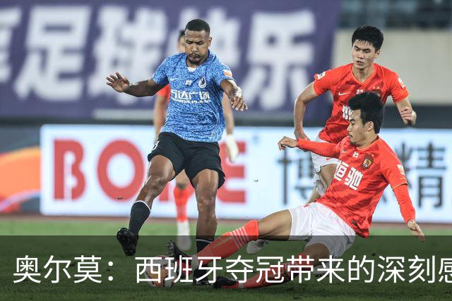 奥尔莫：西班牙夺冠带来的深刻感悟与新挑战