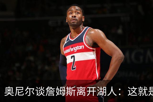 奥尼尔谈詹姆斯离开湖人：这就是生意 得到077让球队想要重新开始