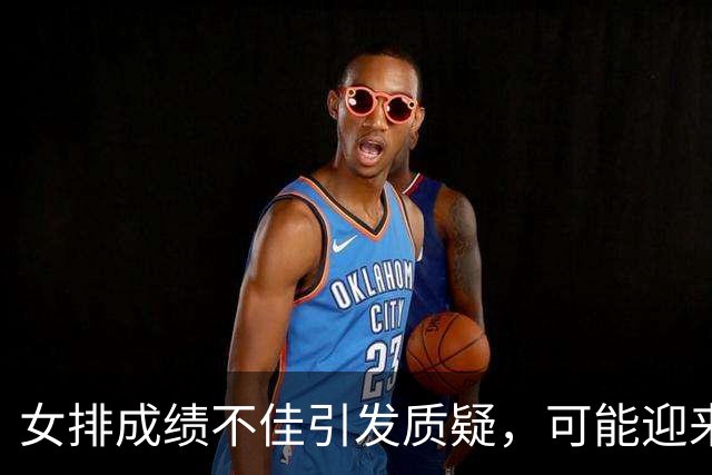 女排成绩不佳引发质疑，可能迎来新领导者
