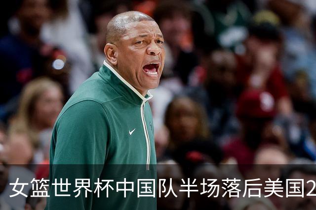 女篮世界杯中国队半场落后美国20分，表现不佳