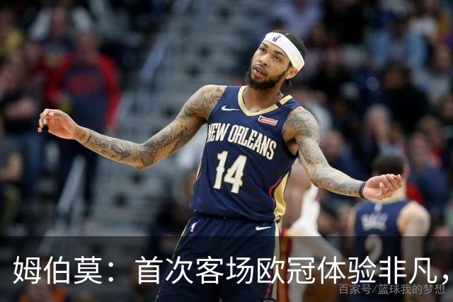 姆伯莫：首次客场欧冠体验非凡，身为前锋渴望破门