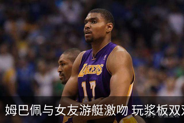 姆巴佩与女友游艇激吻 玩浆板双双落水好不快活(图)
