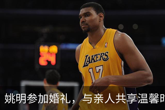 姚明参加婚礼，与亲人共享温馨时刻