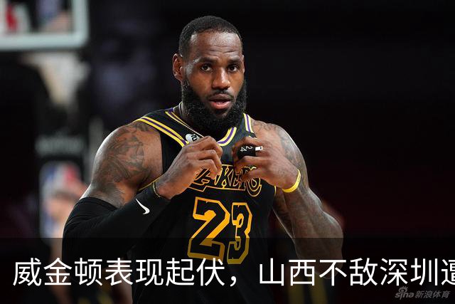 威金顿表现起伏，山西不敌深圳遭遇失利