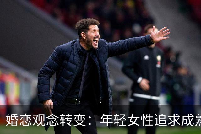 婚恋观念转变：年轻女性追求成熟男伴