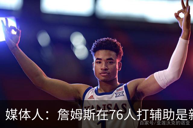 媒体人：詹姆斯在76人打辅助是新挑战 下季马克西或有16欧文状态