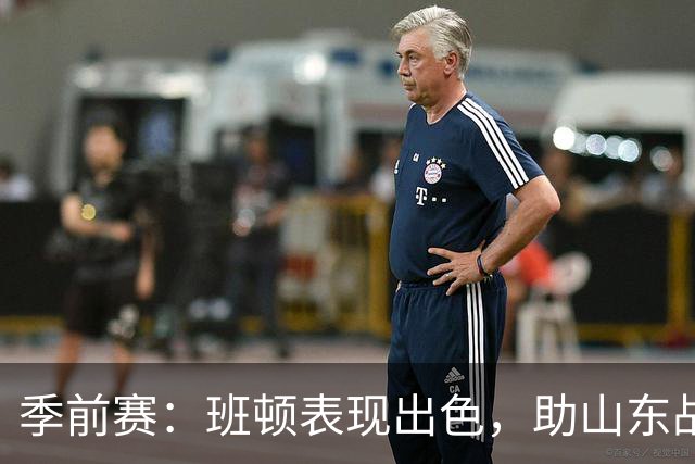 季前赛：班顿表现出色，助山东战胜广东