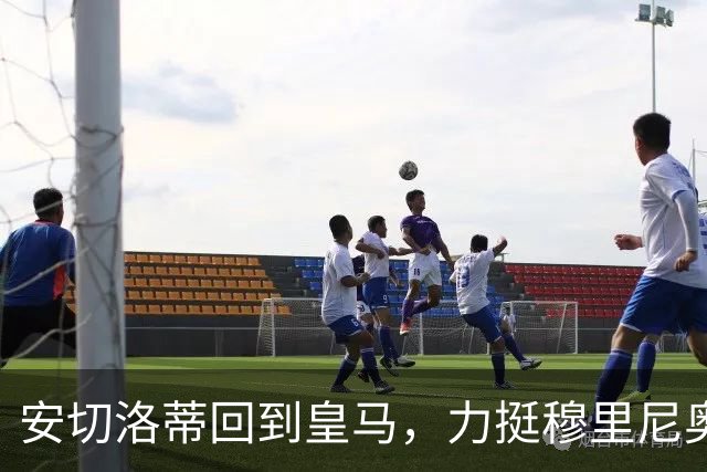 安切洛蒂回到皇马，力挺穆里尼奥并关注年轻球员