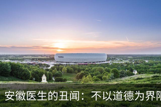 安徽医生的丑闻：不以道德为界限的生活与堕落