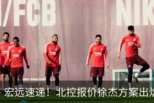 宏远速递！北控报价徐杰方案出炉，朱芳雨看中郭士强爱将，广东最终名次确定