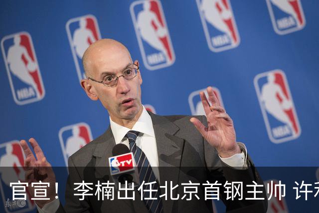 官宣！李楠出任北京首钢主帅 许利民担任总教练