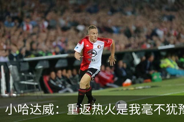 小哈达威：重返热火是我毫不犹豫的选择