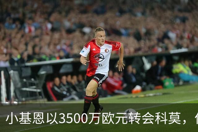 小基恩以3500万欧元转会科莫，佛罗伦萨获分成