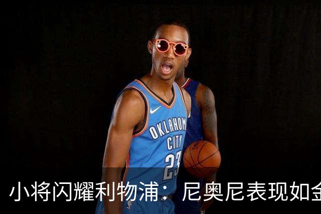 小将闪耀利物浦：尼奥尼表现如金，或为俱乐部节省巨额开支