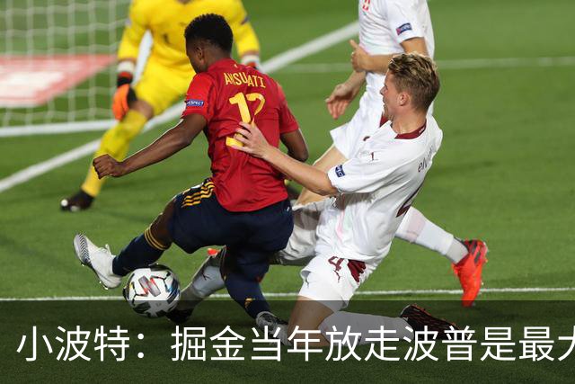 小波特：掘金当年放走波普是最大的错误 没人能防住我们的首发