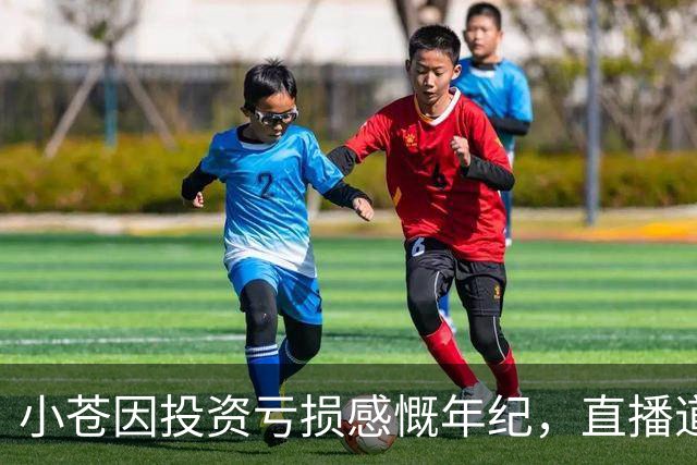 小苍因投资亏损感慨年纪，直播道路不再顺利