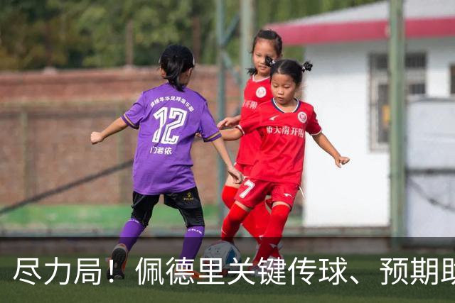 尽力局！佩德里关键传球、预期助攻、带球推进、夺回球权等均最多