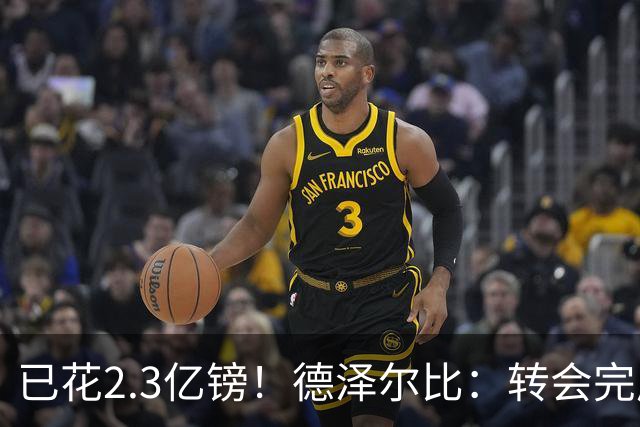 已花2.3亿镑！德泽尔比：转会完成了60%，我们还有一枚“炸弹”
