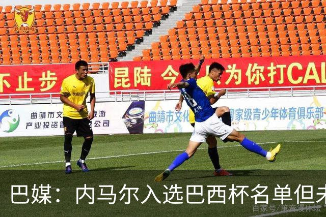 巴媒：内马尔入选巴西杯名单但未随队出征，将在比赛当天上午抵达