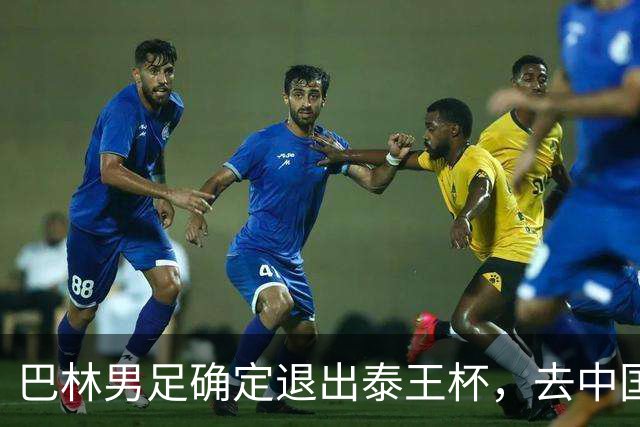 巴林男足确定退出泰王杯，去中国与国足交锋