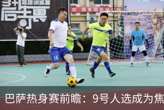 巴萨热身赛前瞻：9号人选成为焦点