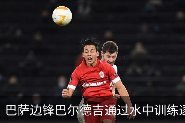 巴萨边锋巴尔德吉通过水中训练逐步康复