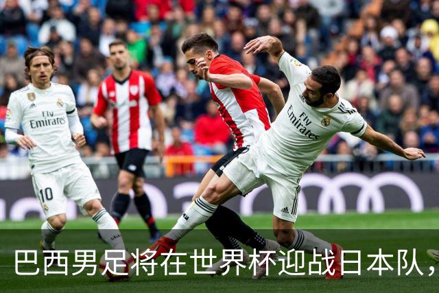 巴西男足将在世界杯迎战日本队，日本队具备硬刚实力的潜力