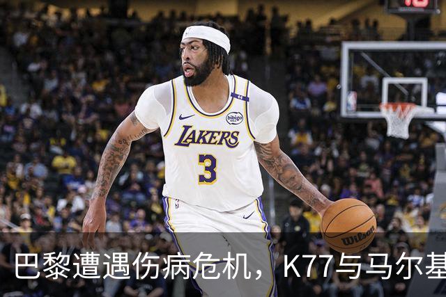 巴黎遭遇伤病危机，K77与马尔基尼奥斯双双因伤离场