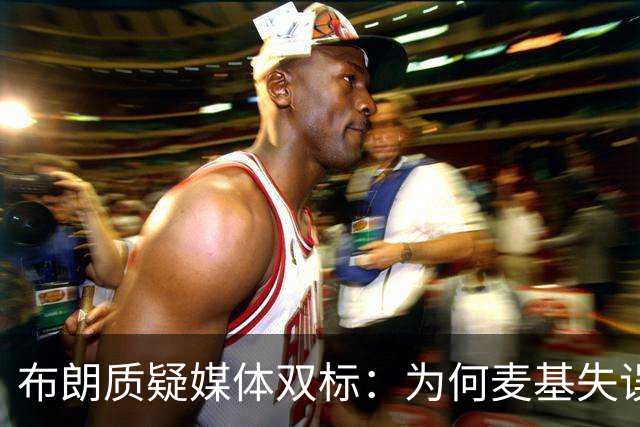 布朗质疑媒体双标：为何麦基失误被放大？
