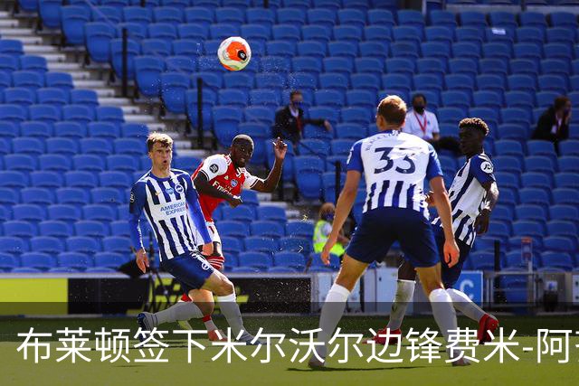 布莱顿签下米尔沃尔边锋费米-阿齐兹，总交易超1500万英镑