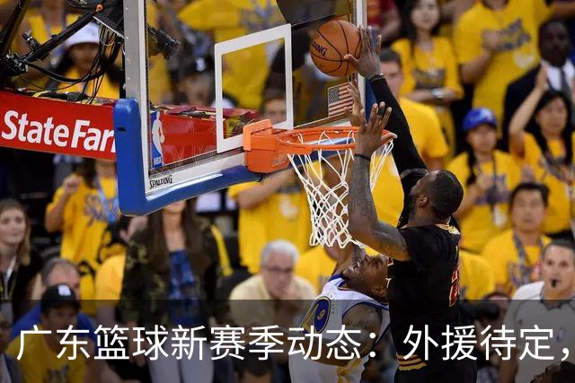 广东篮球新赛季动态：外援待定，郭艾伦训练恢复，福建已锁定外援