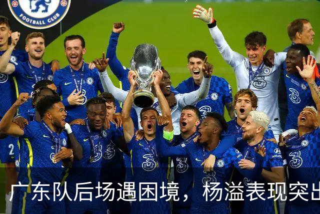 广东队后场遇困境，杨溢表现突出但胡明轩徐杰表现低迷