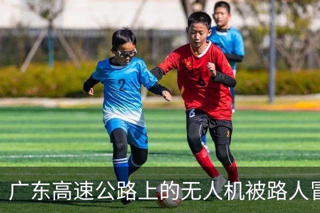 广东高速公路上的无人机被路人冒险拖至安全地带
