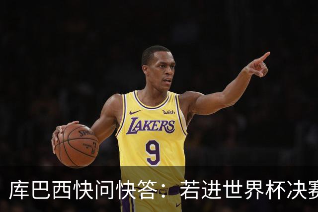 库巴西快问快答：若进世界杯决赛想踢阿根廷 最想和梅西换球衣