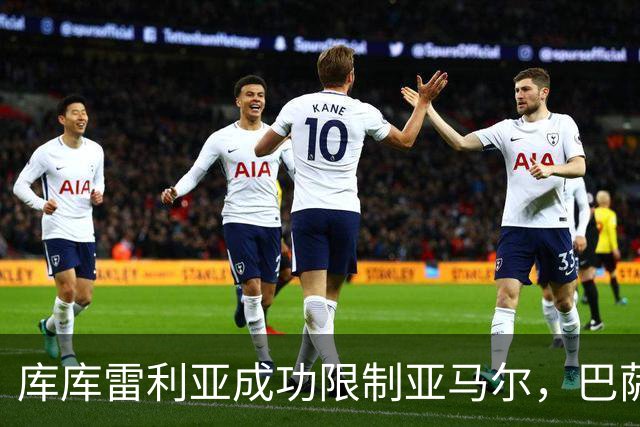 库库雷利亚成功限制亚马尔，巴萨遭遇逆转