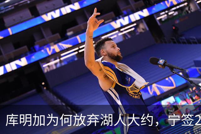 库明加为何放弃湖人大约，宁签2年短约入狼队