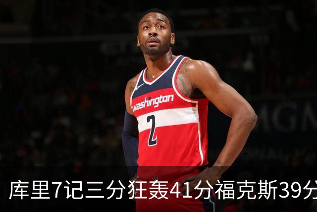 库里7记三分狂轰41分福克斯39分 勇士击败国王