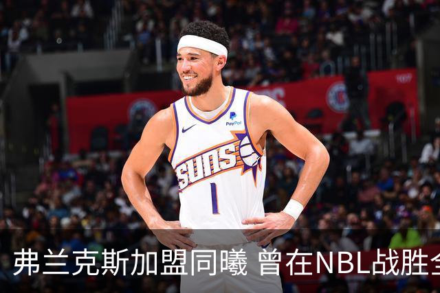 弗兰克斯加盟同曦 曾在NBL战胜全主力太阳