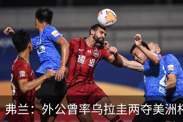 弗兰：外公曾率乌拉圭两夺美洲杯，如今我沿着他的足迹前行