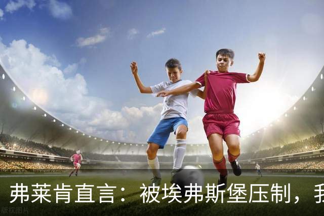 弗莱肯直言：被埃弗斯堡压制，我们在场上迷失