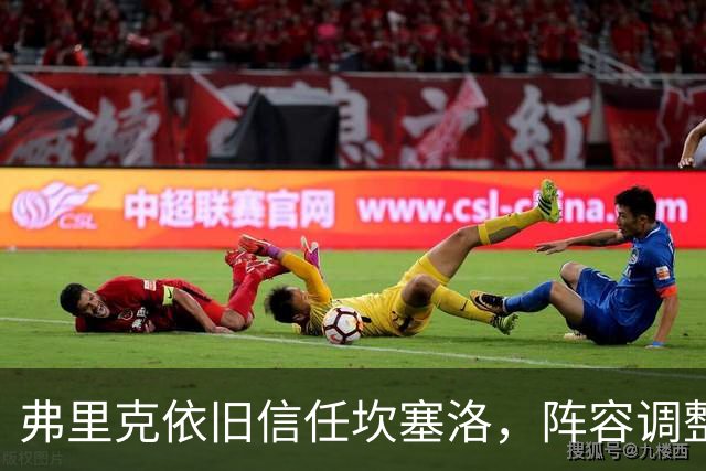弗里克依旧信任坎塞洛，阵容调整待孔德复出后决定