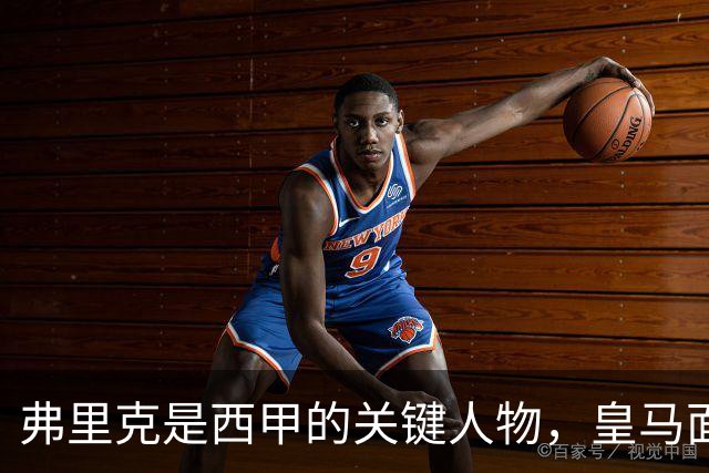 弗里克是西甲的关键人物，皇马面对的挑战