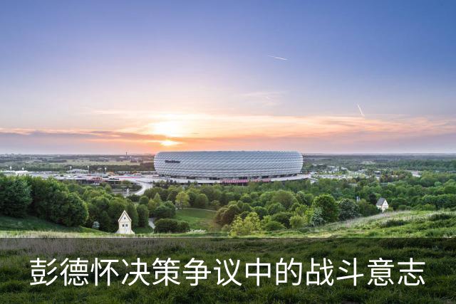 彭德怀决策争议中的战斗意志