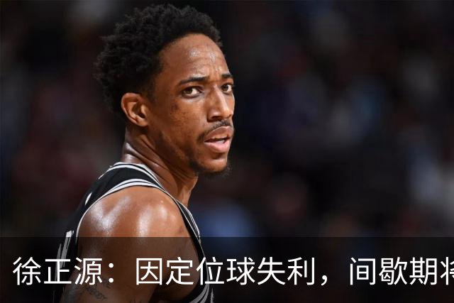 徐正源：因定位球失利，间歇期将全力以赴争佳绩