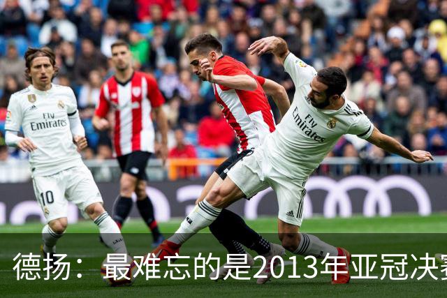 德扬：最难忘的是2013年亚冠决赛打进广州队的