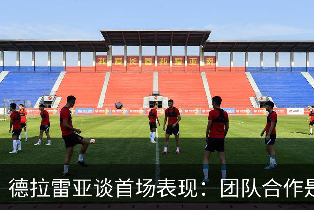 德拉雷亚谈首场表现：团队合作是关键