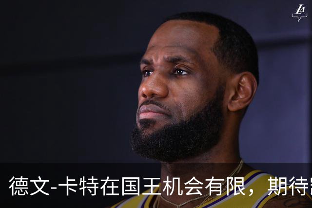德文-卡特在国王机会有限，期待凯尔特人培养潜力