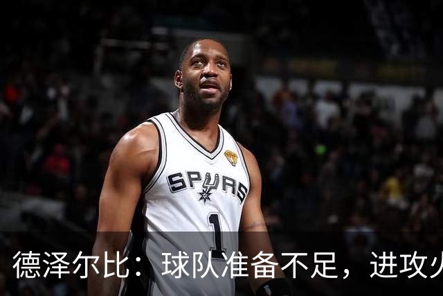 德泽尔比：球队准备不足，进攻火力不足